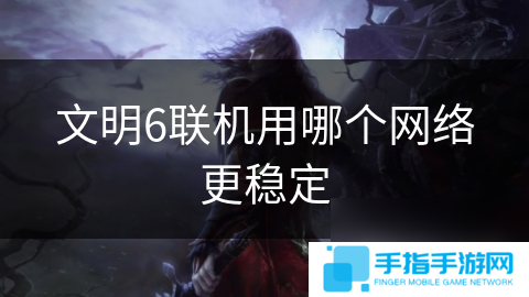 文明6聯機用哪個網絡更穩定